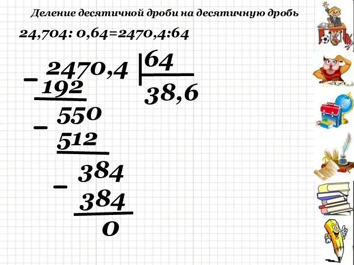 Деление десятичной дроби на десятичную дробь 0 24,704: 0,64=2470,4:64 2470,4