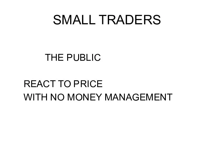 SMALL TRADERS THE PUBLIC REACT TO PRICE WITH NO MONEY MANAGEMENT