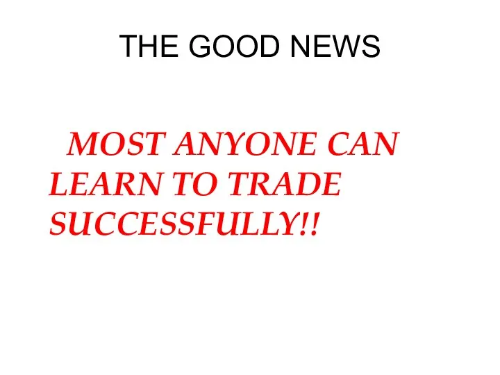 THE GOOD NEWS MOST ANYONE CAN LEARN TO TRADE SUCCESSFULLY!!