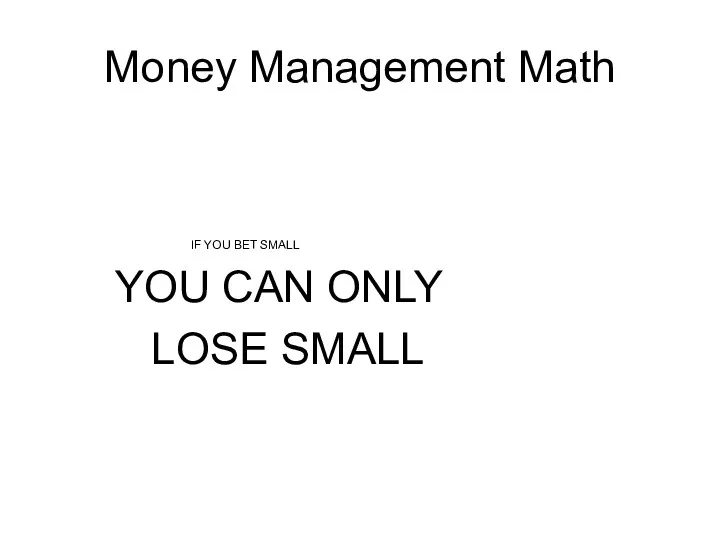 Money Management Math IF YOU BET SMALL YOU CAN ONLY LOSE SMALL