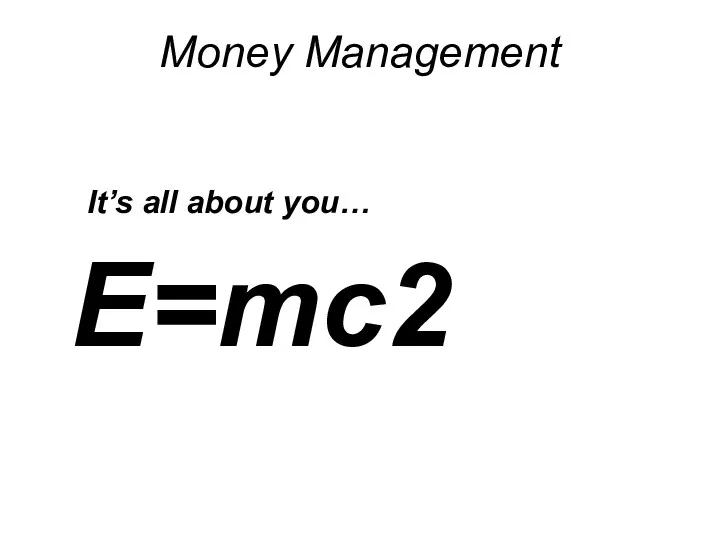 Money Management It’s all about you… E=mc2