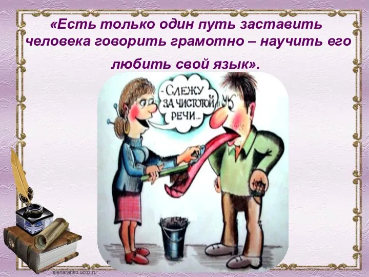 «Есть только один путь заставить человека говорить грамотно – научить его любить свой язык».