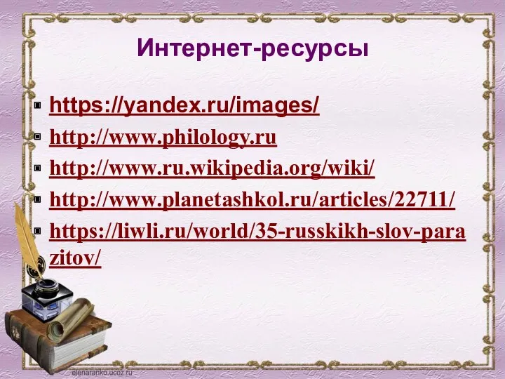 Интернет-ресурсы https://yandex.ru/images/ http://www.philology.ru http://www.ru.wikipedia.org/wiki/ http://www.planetashkol.ru/articles/22711/ https://liwli.ru/world/35-russkikh-slov-parazitov/