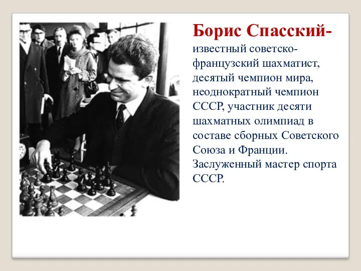 Борис Спасский- известный советско-французский шахматист, десятый чемпион мира, неоднократный чемпион СССР, участник десяти