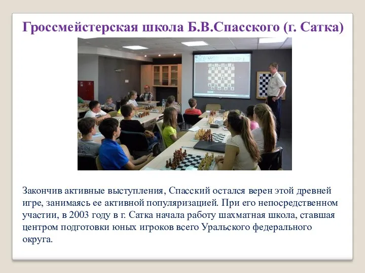 Гроссмейстерская школа Б.В.Спасского (г. Сатка) Закончив активные выступления, Спасский остался верен этой древней