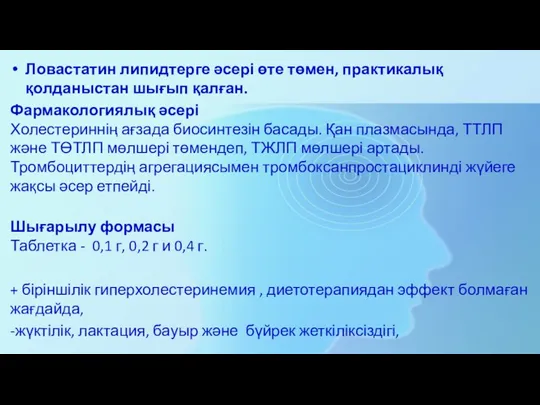 Ловастатин липидтерге әсері өте төмен, практикалық қолданыстан шығып қалған. Фармакологиялық