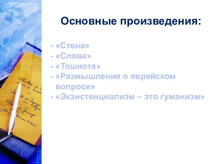 Основные произведения: «Стена» «Слова» «Тошнота» «Размышления о еврейском вопросе» «Экзистенциализм – это гуманизм»