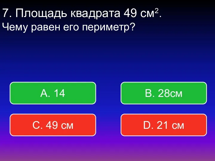 7. Площадь квадрата 49 см2. Чему равен его периметр? В.