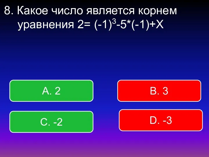 8. Какое число является корнем уравнения 2= (-1)3-5*(-1)+Х В. 3 А. 2 С. -2 D. -3