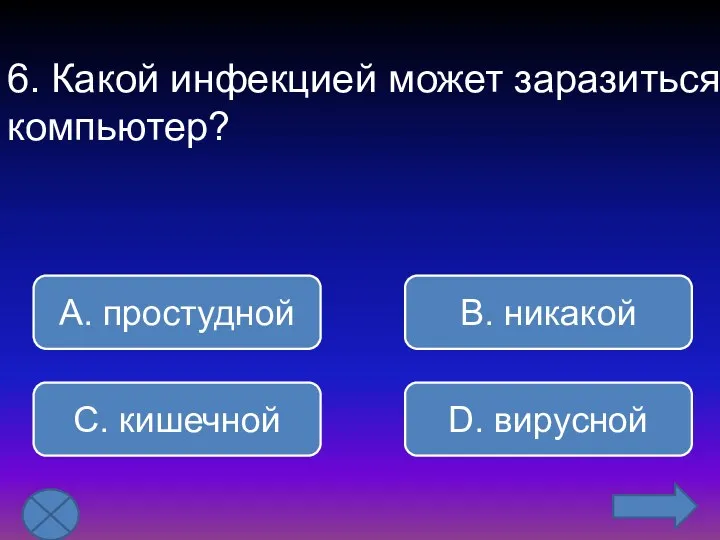 6. Какой инфекцией может заразиться компьютер? В. никакой А. простудной С. кишечной D. вирусной