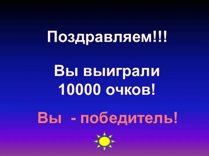 Поздравляем!!! Вы выиграли 10000 очков! Вы - победитель!