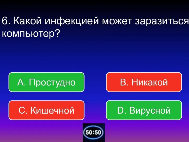 6. Какой инфекцией может заразиться компьютер? В. Никакой А. Простудно С. Кишечной D. Вирусной