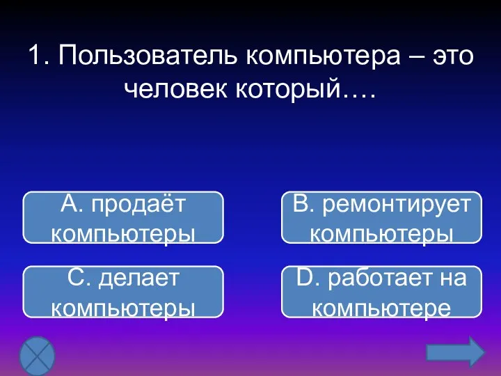 1. Пользователь компьютера – это человек который…. В. ремонтирует компьютеры