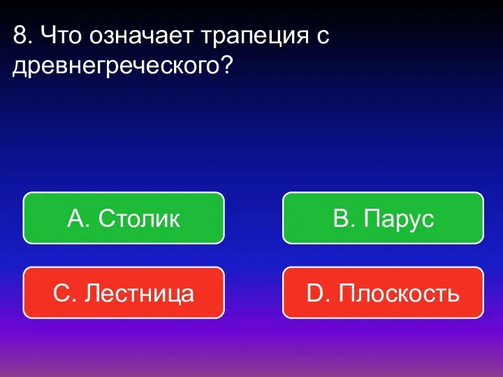 8. Что означает трапеция с древнегреческого? В. Парус А. Столик С. Лестница D. Плоскость