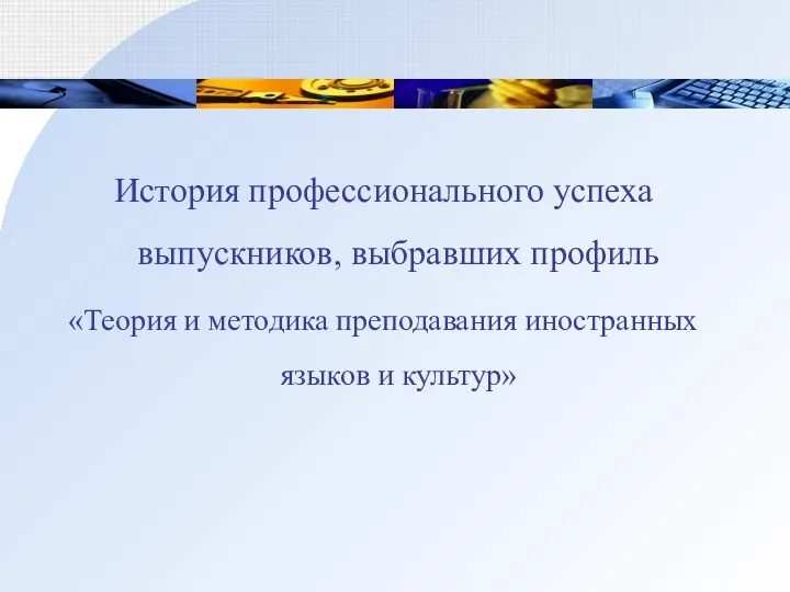 История профессионального успеха выпускников, выбравших профиль «Теория и методика преподавания иностранных языков и культур»