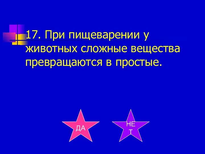 17. При пищеварении у животных сложные вещества превращаются в простые. ДА НЕТ