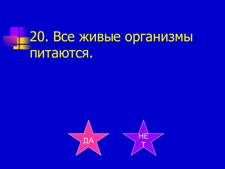 20. Все живые организмы питаются. ДА НЕТ