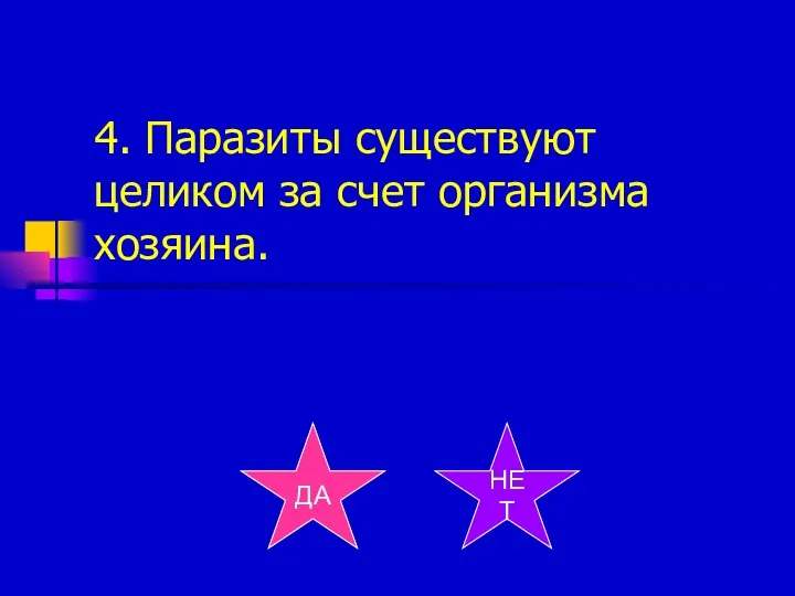 4. Паразиты существуют целиком за счет организма хозяина. ДА НЕТ