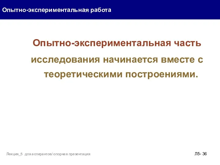 Опытно-экспериментальная часть исследования начинается вместе с теоретическими построениями. Опытно-экспериментальная работа Л5- Лекция_5 для аспирантов/ опорная презентация