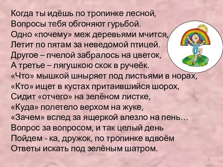 Когда ты идёшь по тропинке лесной, Вопросы тебя обгоняют гурьбой. Одно «почему» меж