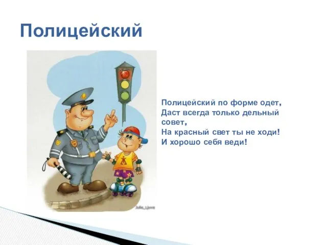 Полицейский Полицейский по форме одет, Даст всегда только дельный совет, На красный свет