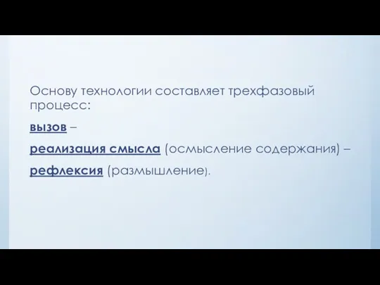 Основу технологии составляет трехфазовый процесс: вызов – реализация смысла (осмысление содержания) – рефлексия (размышление).