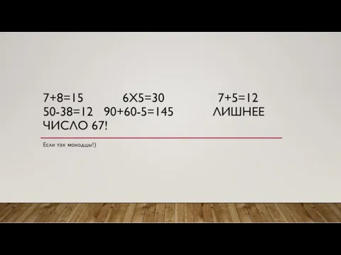 7+8=15 6Х5=30 7+5=12 50-38=12 90+60-5=145 ЛИШНЕЕ ЧИСЛО 67! Если так молодцы!)