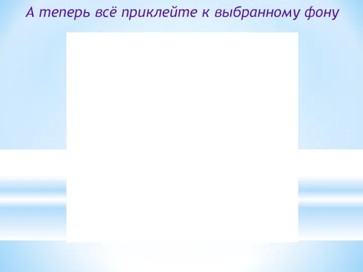 А теперь всё приклейте к выбранному фону