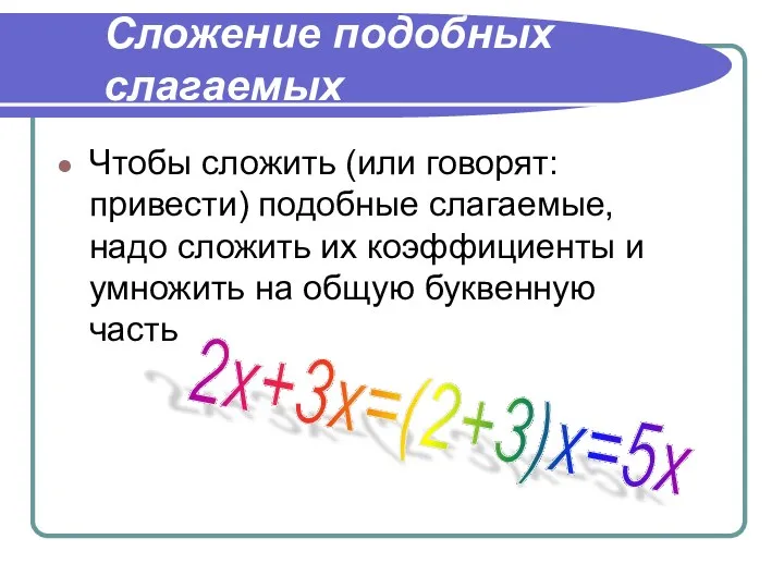 Сложение подобных слагаемых Чтобы сложить (или говорят: привести) подобные слагаемые,