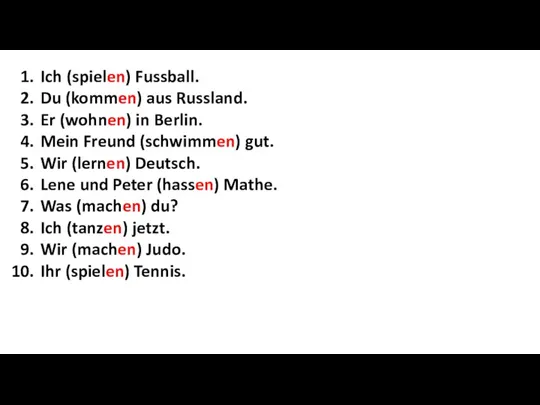 Ich (spielen) Fussball. Du (kommen) aus Russland. Er (wohnen) in