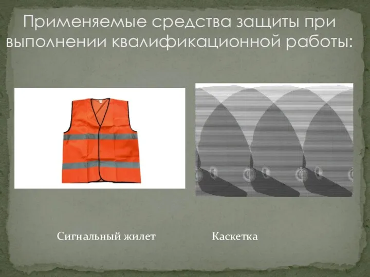 Сигнальный жилет Каскетка Применяемые средства защиты при выполнении квалификационной работы: