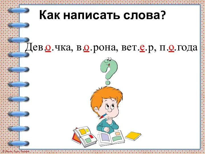 Дев…чка, в…рона, вет…р, п…года о о о е Как написать слова?