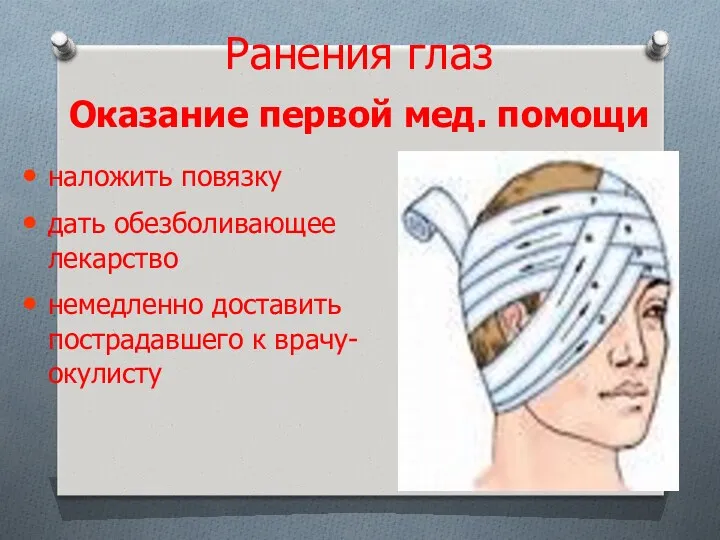 Оказание первой мед. помощи наложить повязку дать обезболивающее лекарство немедленно доставить пострадавшего к врачу-окулисту Ранения глаз