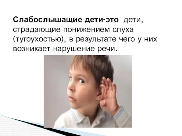 Слабослышащие дети-это дети, страдающие понижением слуха (тугоухостью), в результате чего у них возникает нарушение речи.