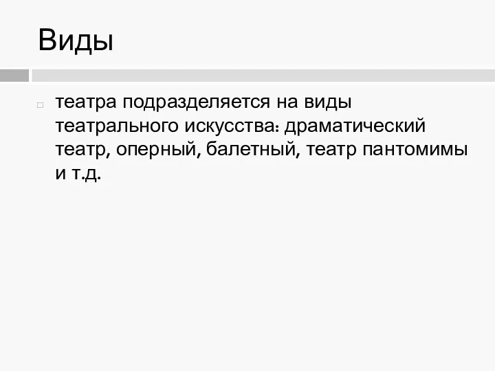 Виды театра подразделяется на виды театрального искусства: драматический театр, оперный, балетный, театр пантомимы и т.д.