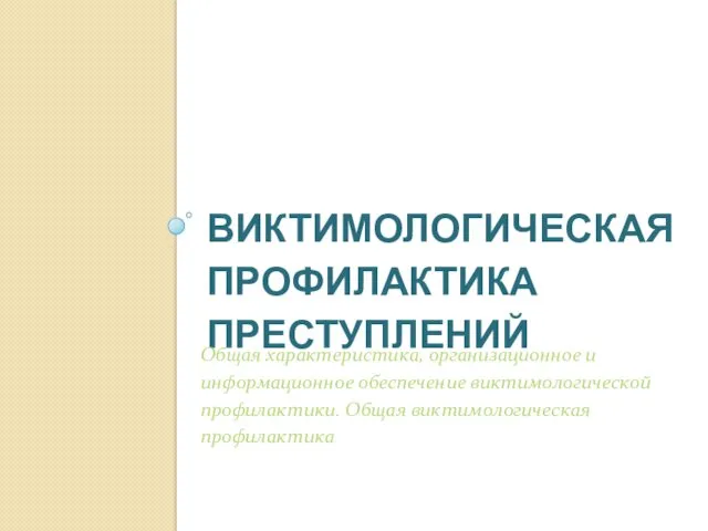 ВИКТИМОЛОГИЧЕСКАЯ ПРОФИЛАКТИКА ПРЕСТУПЛЕНИЙ Общая характеристика, организационное и информационное обеспечение виктимологической профилактики. Общая виктимологическая профилактика