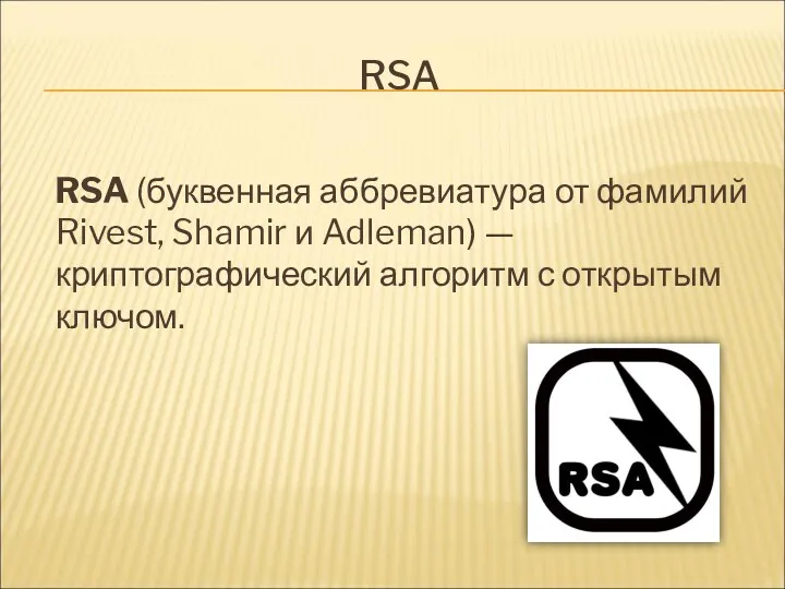 RSA RSA (буквенная аббревиатура от фамилий Rivest, Shamir и Adleman) — криптографический алгоритм с открытым ключом.