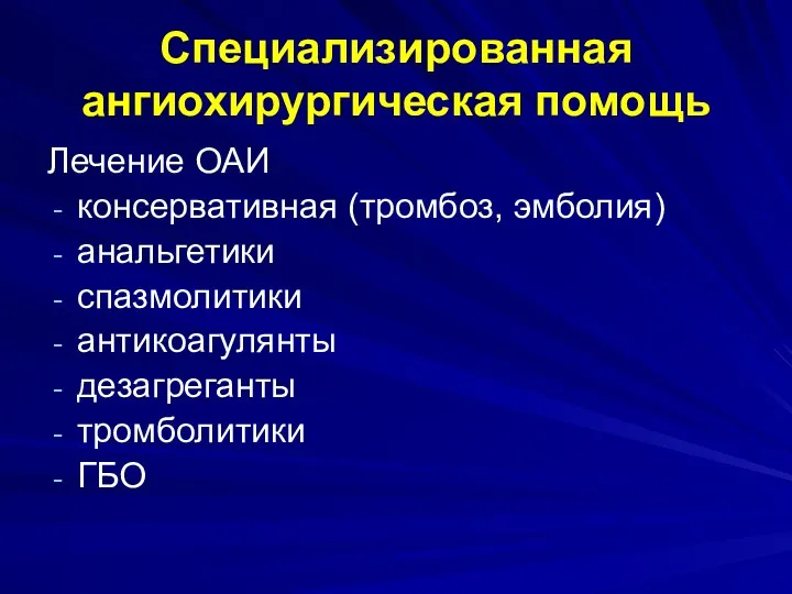 Специализированная ангиохирургическая помощь Лечение ОАИ консервативная (тромбоз, эмболия) анальгетики спазмолитики антикоагулянты дезагреганты тромболитики ГБО