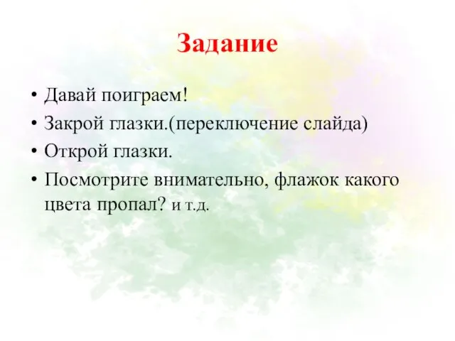 Задание Давай поиграем! Закрой глазки.(переключение слайда) Открой глазки. Посмотрите внимательно, флажок какого цвета пропал? и т.д.