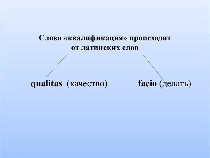 Слово «квалификация» происходит от латинских слов qualitas (качество) facio (делать)