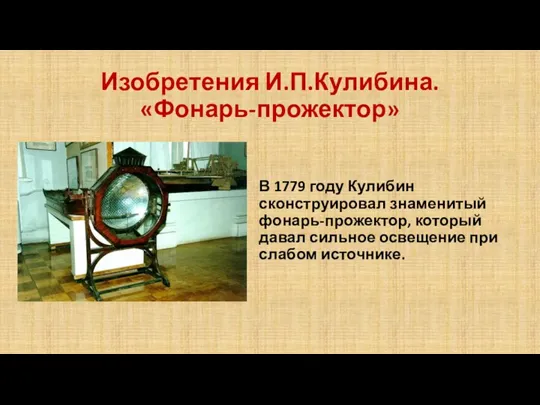 Изобретения И.П.Кулибина. «Фонарь-прожектор» В 1779 году Кулибин сконструировал знаменитый фонарь-прожектор, который давал сильное