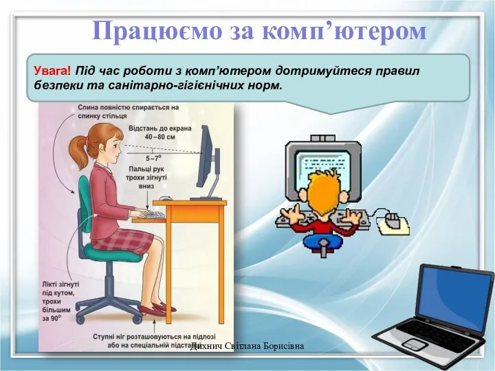 Працюємо за комп’ютером Увага! Під час роботи з комп’ютером дотримуйтеся