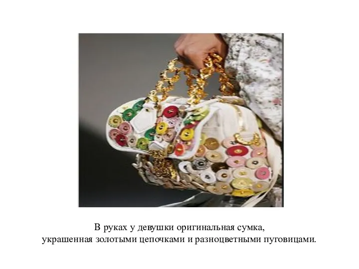 В руках у девушки оригинальная сумка, украшенная золотыми цепочками и разноцветными пуговицами.