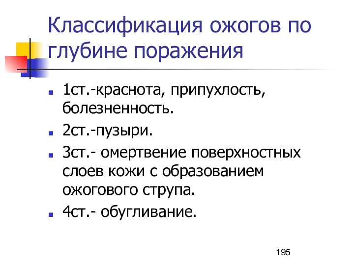 Классификация ожогов по глубине поражения 1ст.-краснота, припухлость, болезненность. 2ст.-пузыри. 3ст.-