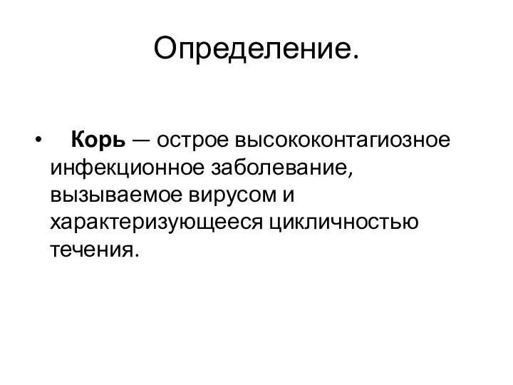 Определение. Корь — острое высококонтагиозное инфекционное заболевание, вызываемое вирусом и характеризующе­еся цикличностью течения.