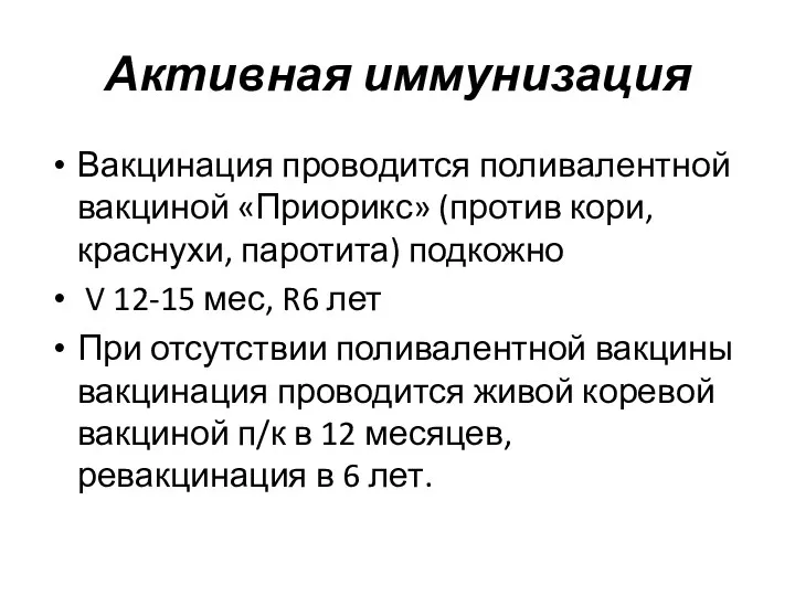 Активная иммунизация Вакцинация прово­дится поливалентной вакциной «Приорикс» (против кори, краснухи,