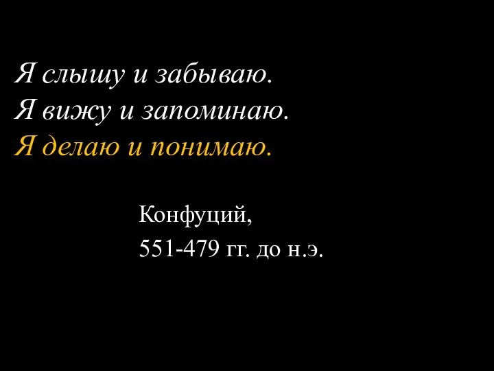 Я слышу и забываю. Я вижу и запоминаю. Я делаю