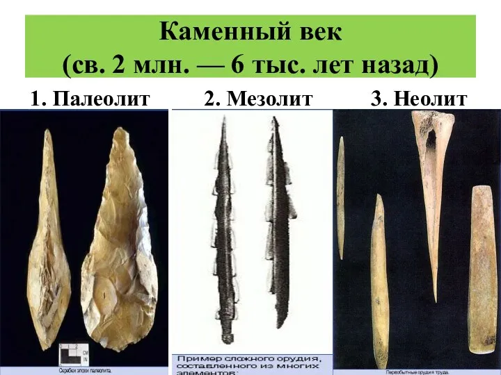 Каменный век (св. 2 млн. — 6 тыс. лет назад) 1. Палеолит 2. Мезолит 3. Неолит