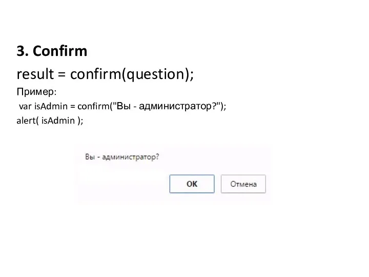3. Confirm result = confirm(question); Пример: var isAdmin = confirm("Вы - администратор?"); alert( isAdmin );