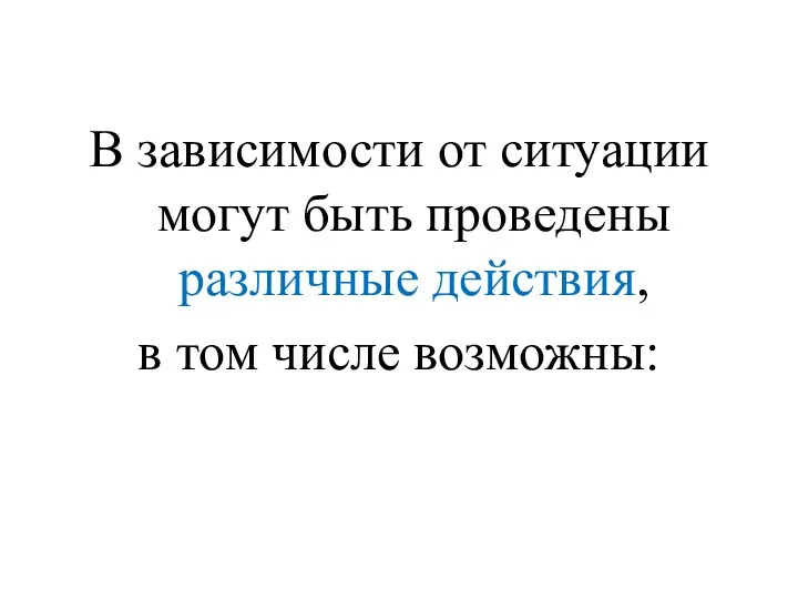 В зависимости от ситуации могут быть проведены различные действия, в том числе возможны: